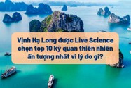 Vịnh Hạ Long được Live Science chọn top 10 kỳ quan thiên nhiên ấn tượng nhất
