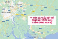 Vị trí 5 cây cầu kết nối Đồng Nai với TP.HCM và các tỉnh Đông Nam Bộ