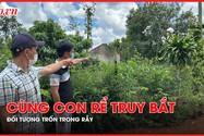 Vụ tấn công ở Đắk Lắk: Cha vợ kể chuyện cùng con rể truy bắt đối tượng trốn trong rẫy 