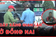 Trailer điều tra: Chiêu ăn gian của cây xăng tại Đồng Nai