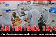 Bản tin trưa 13-4: Bộ Y tế ra công văn khẩn khi dịch COVID-19 có xu hướng tăng