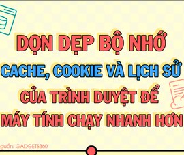Dọn dẹp bộ nhớ của trình duyệt để máy tính chạy mượt hơn