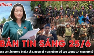 Bản tin sáng 25-6: Sau vụ tấn công ở Đắk Lắk, ĐBQH đề nghị củng cố lực lượng an ninh cơ sở