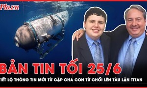 Bản tin tối 25-6: Tiết lộ thông tin mới từ cặp cha con từ chối lên tàu lặn Titan 