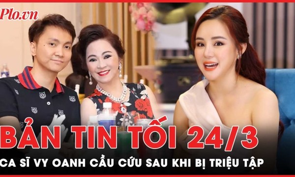 Bản tin tối 24-3: Bị triệu tập, ca sĩ Vy Oanh kêu cứu