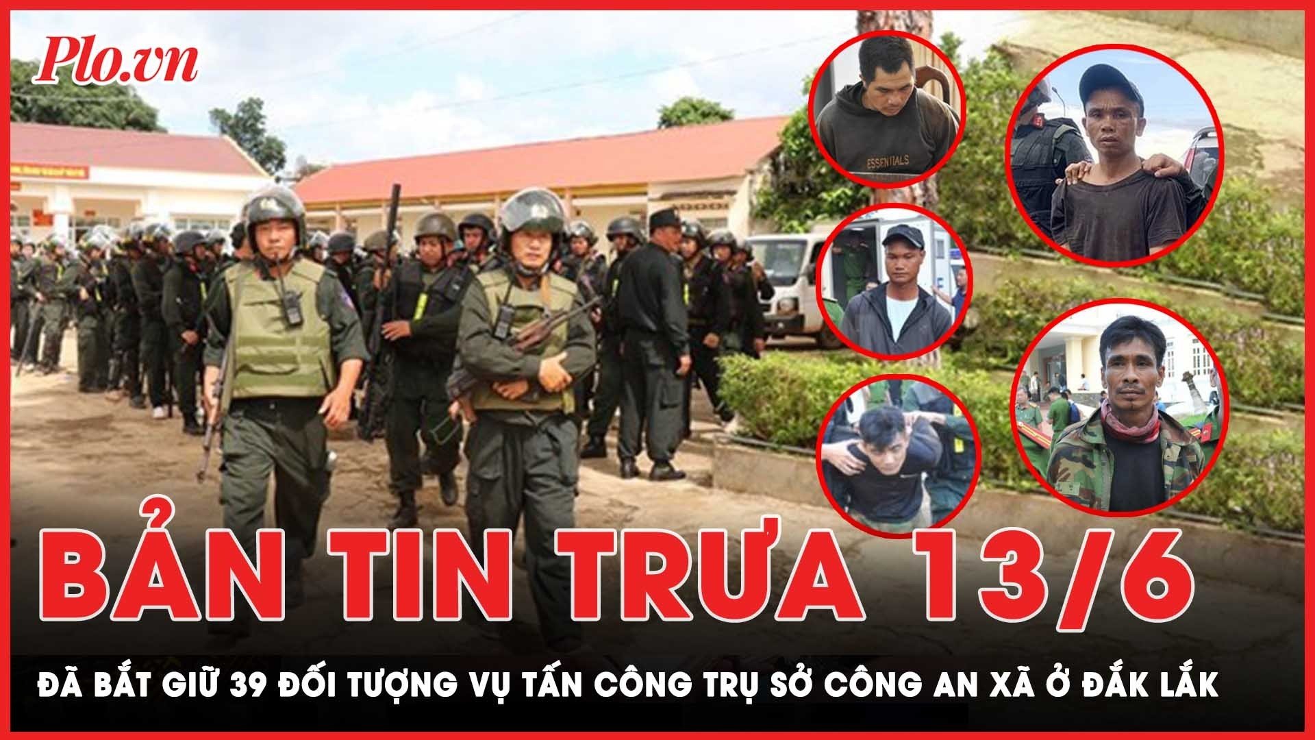 Bản tin trưa 13-6: 2 ngày truy bắt các đối tượng vụ tấn công trụ sở công an xã  ở Đắk Lắk